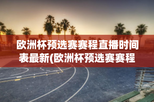 欧洲杯预选赛赛程直播时间表最新(欧洲杯预选赛赛程直播时间表最新版)