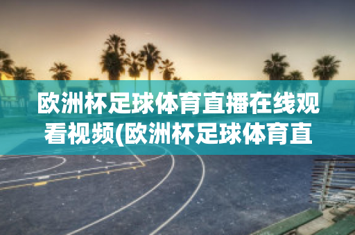 欧洲杯足球体育直播在线观看视频(欧洲杯足球体育直播在线观看视频回放)