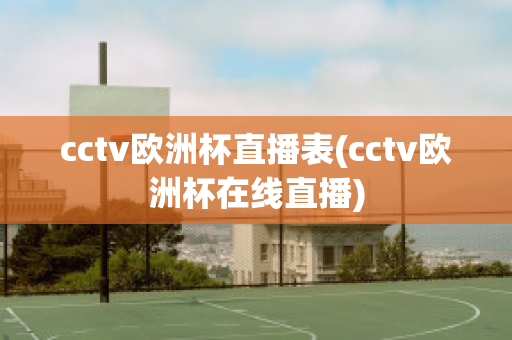 cctv欧洲杯直播表(cctv欧洲杯在线直播)