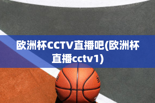 欧洲杯CCTV直播吧(欧洲杯直播cctv1)