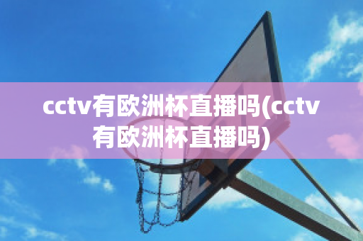 cctv有欧洲杯直播吗(cctv有欧洲杯直播吗)