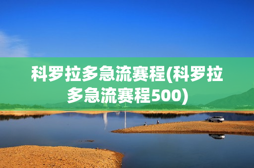 科罗拉多急流赛程(科罗拉多急流赛程500)