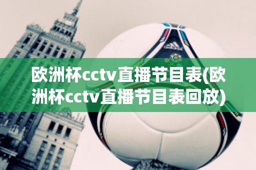 欧洲杯cctv直播节目表(欧洲杯cctv直播节目表回放)