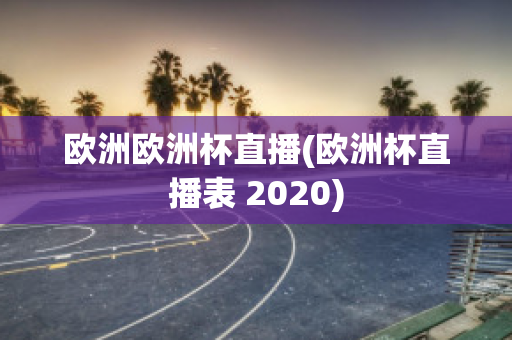 欧洲欧洲杯直播(欧洲杯直播表 2020)