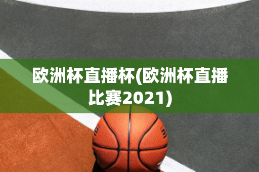 欧洲杯直播杯(欧洲杯直播比赛2021)