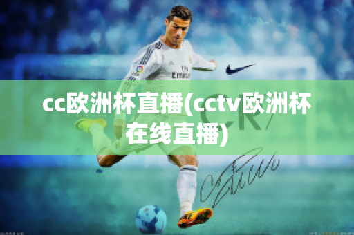 cc欧洲杯直播(cctv欧洲杯在线直播)