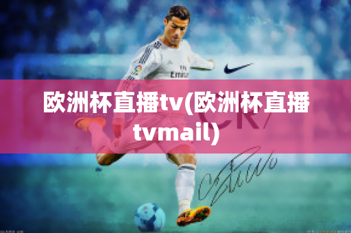 欧洲杯直播tv(欧洲杯直播tvmail)